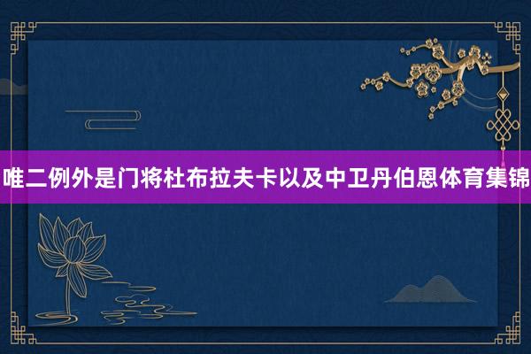 唯二例外是门将杜布拉夫卡以及中卫丹伯恩体育集锦