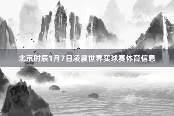 北京时辰1月7日凌晨世界买球赛体育信息