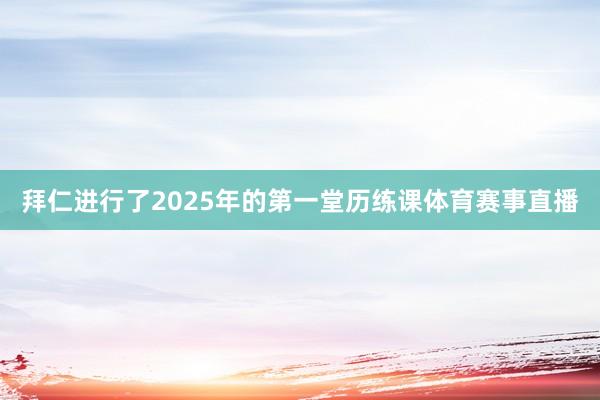 拜仁进行了2025年的第一堂历练课体育赛事直播