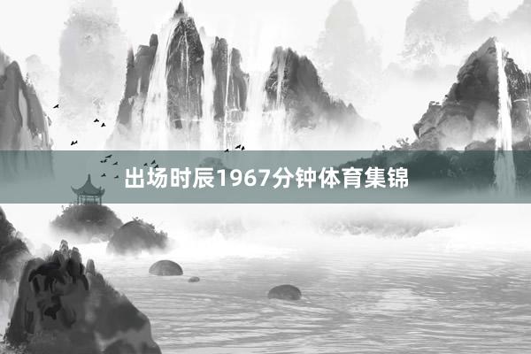 出场时辰1967分钟体育集锦