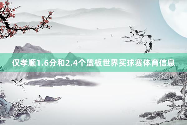 仅孝顺1.6分和2.4个篮板世界买球赛体育信息