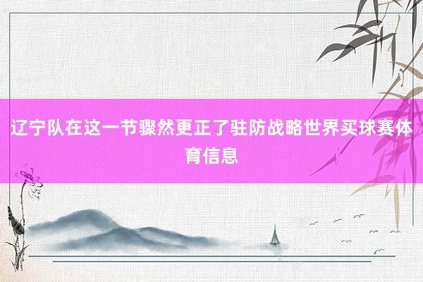 辽宁队在这一节骤然更正了驻防战略世界买球赛体育信息
