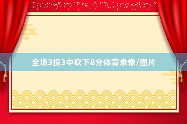 全场3投3中砍下8分体育录像/图片