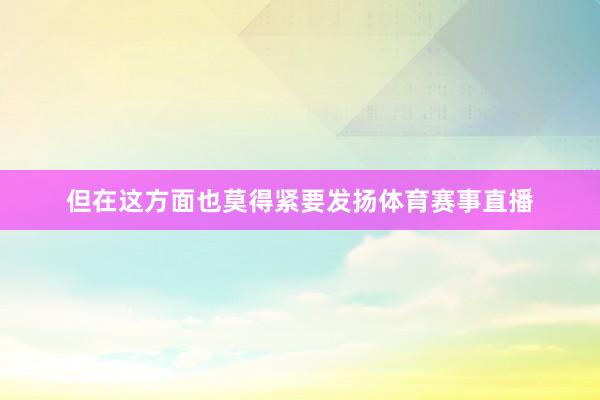 但在这方面也莫得紧要发扬体育赛事直播