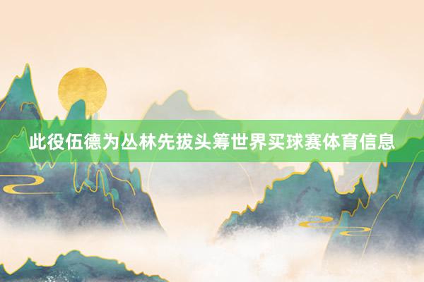 此役伍德为丛林先拔头筹世界买球赛体育信息