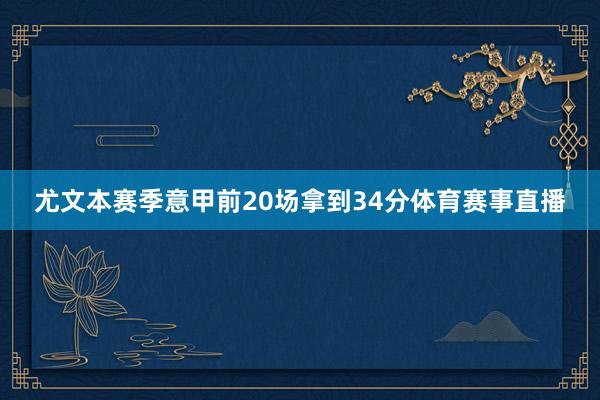 尤文本赛季意甲前20场拿到34分体育赛事直播