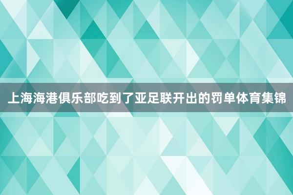 上海海港俱乐部吃到了亚足联开出的罚单体育集锦