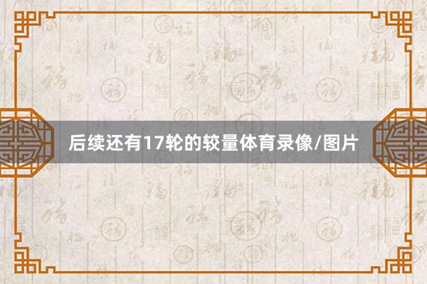 后续还有17轮的较量体育录像/图片