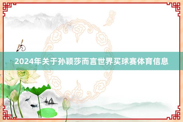 2024年关于孙颖莎而言世界买球赛体育信息