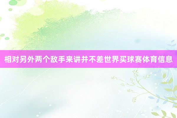相对另外两个敌手来讲并不差世界买球赛体育信息