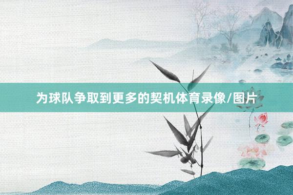 为球队争取到更多的契机体育录像/图片