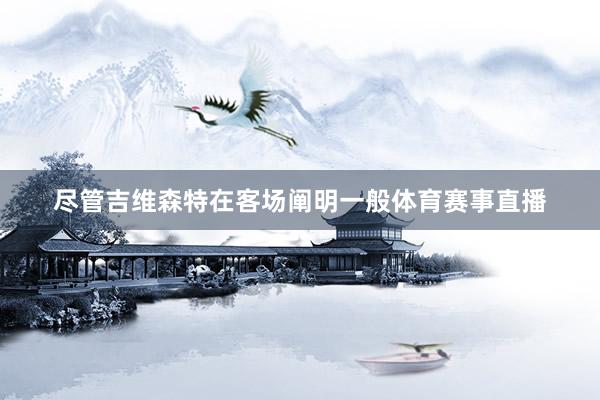 尽管吉维森特在客场阐明一般体育赛事直播