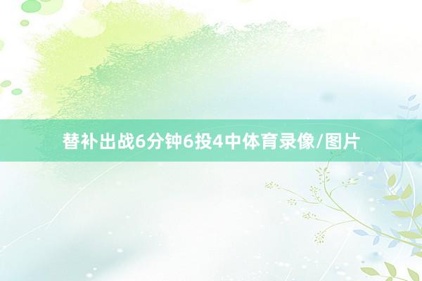替补出战6分钟6投4中体育录像/图片
