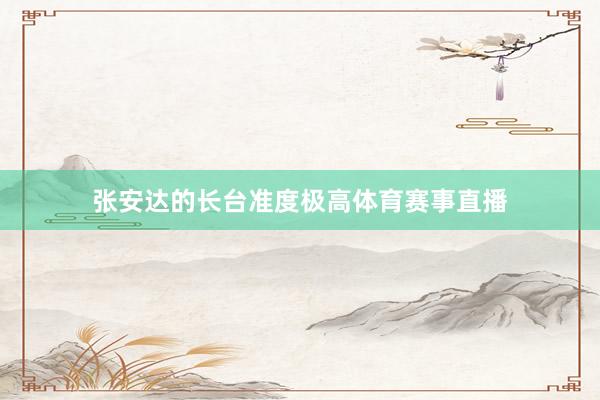 张安达的长台准度极高体育赛事直播