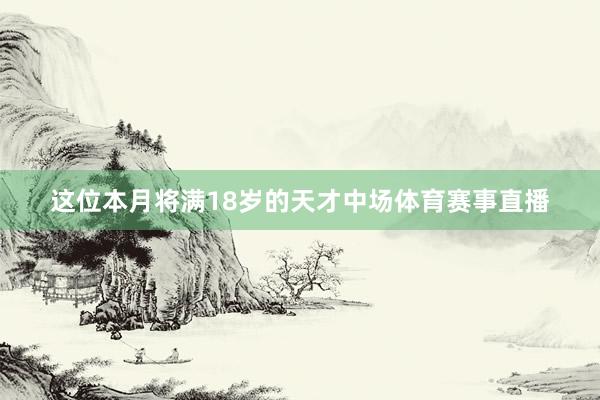 这位本月将满18岁的天才中场体育赛事直播