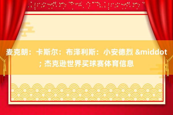 麦克朗：卡斯尔：布泽利斯：小安德烈 &middot; 杰克逊世界买球赛体育信息
