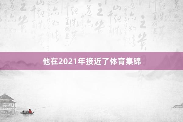 他在2021年接近了体育集锦