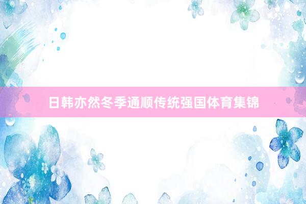 日韩亦然冬季通顺传统强国体育集锦
