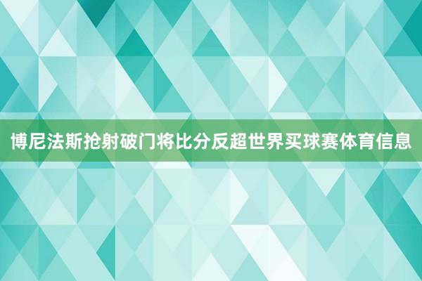 博尼法斯抢射破门将比分反超世界买球赛体育信息