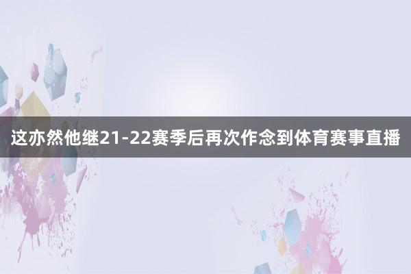 这亦然他继21-22赛季后再次作念到体育赛事直播