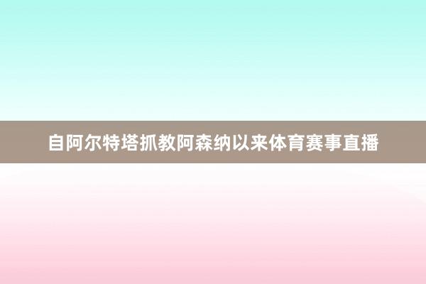 自阿尔特塔抓教阿森纳以来体育赛事直播