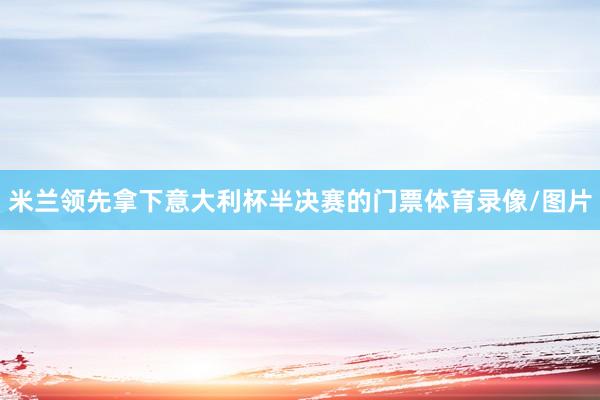 米兰领先拿下意大利杯半决赛的门票体育录像/图片