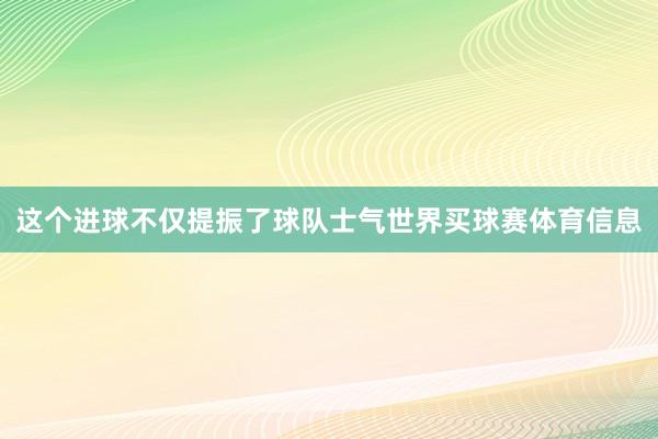 这个进球不仅提振了球队士气世界买球赛体育信息