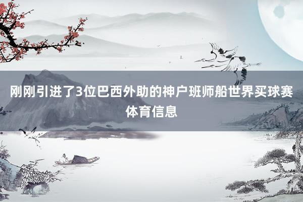 刚刚引进了3位巴西外助的神户班师船世界买球赛体育信息