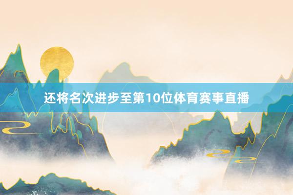 还将名次进步至第10位体育赛事直播