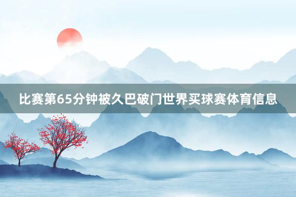 比赛第65分钟被久巴破门世界买球赛体育信息