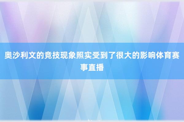 奥沙利文的竞技现象照实受到了很大的影响体育赛事直播