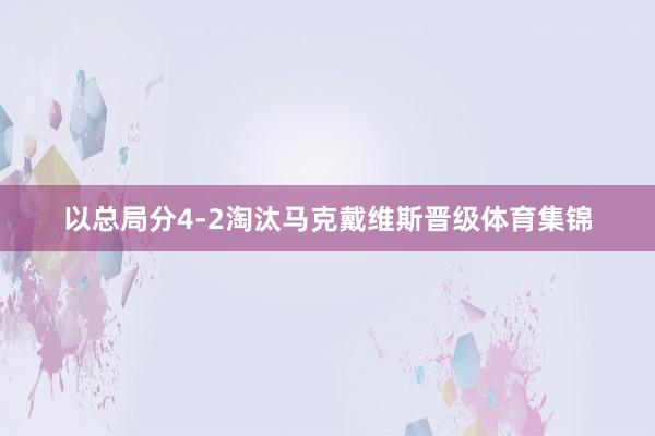 以总局分4-2淘汰马克戴维斯晋级体育集锦