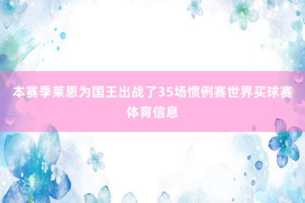 本赛季莱恩为国王出战了35场惯例赛世界买球赛体育信息