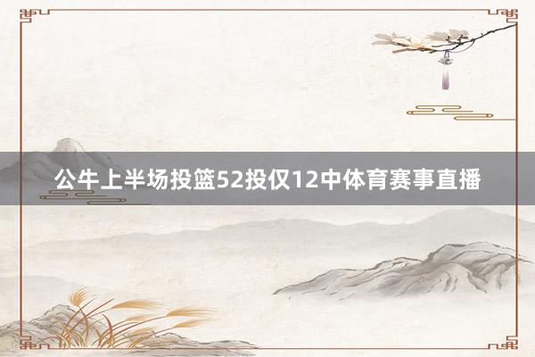 公牛上半场投篮52投仅12中体育赛事直播