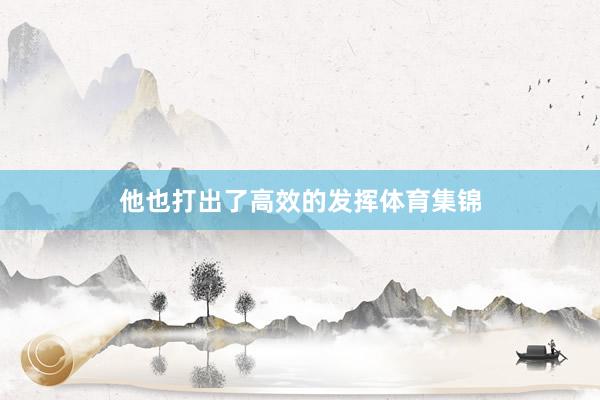 他也打出了高效的发挥体育集锦