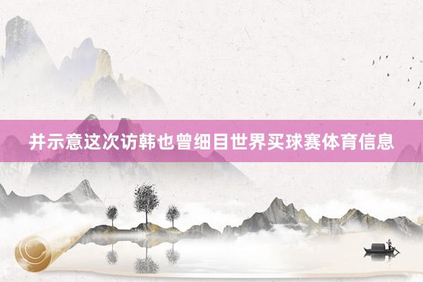 并示意这次访韩也曾细目世界买球赛体育信息