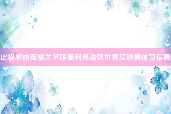 此役将由英格兰名哨奥利弗法则世界买球赛体育信息