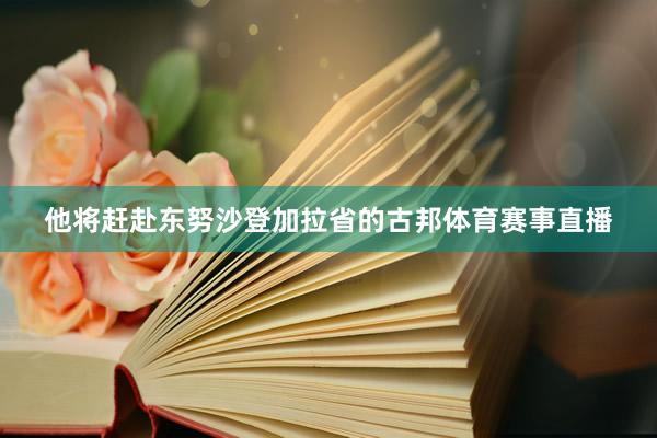 他将赶赴东努沙登加拉省的古邦体育赛事直播