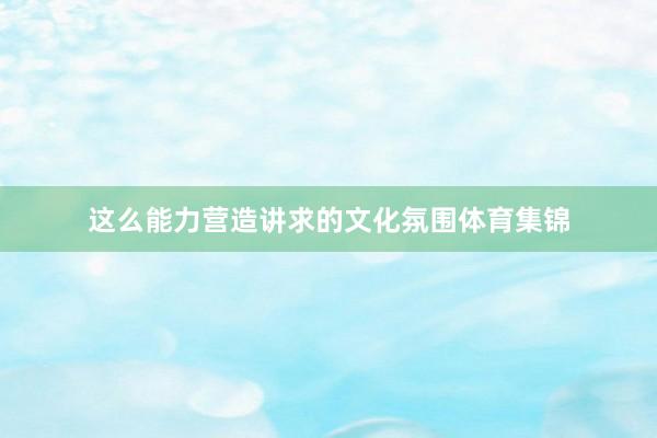 这么能力营造讲求的文化氛围体育集锦