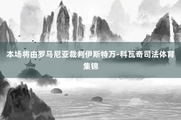 本场将由罗马尼亚裁判伊斯特万-科瓦奇司法体育集锦