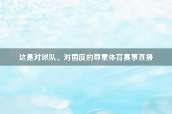 这是对球队、对国度的尊重体育赛事直播
