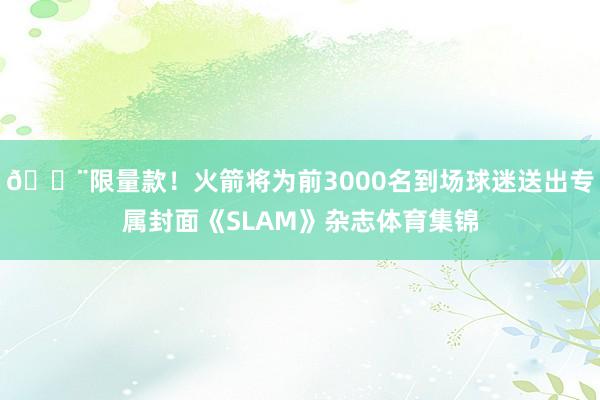 🚨限量款！火箭将为前3000名到场球迷送出专属封面《SLAM》杂志体育集锦