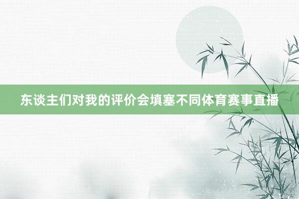 东谈主们对我的评价会填塞不同体育赛事直播
