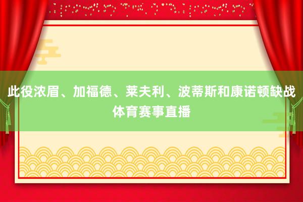 此役浓眉、加福德、莱夫利、波蒂斯和康诺顿缺战体育赛事直播