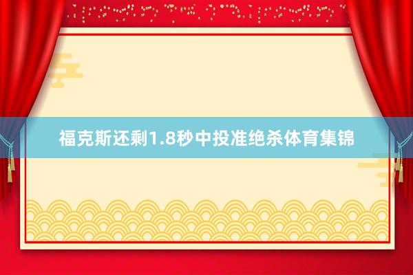 福克斯还剩1.8秒中投准绝杀体育集锦