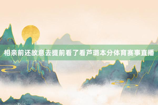 相亲前还故意去提前看了看芦璐本分体育赛事直播