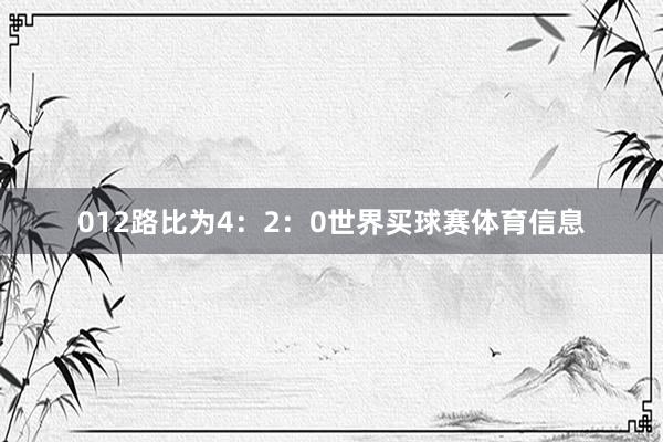 012路比为4：2：0世界买球赛体育信息