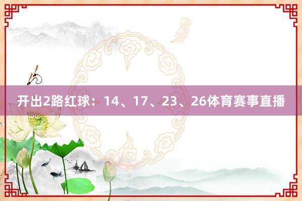 开出2路红球：14、17、23、26体育赛事直播