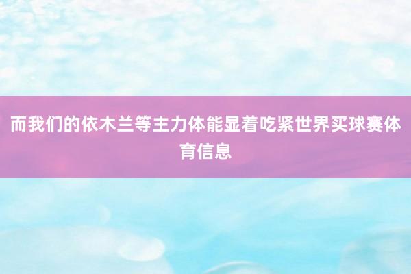 而我们的依木兰等主力体能显着吃紧世界买球赛体育信息