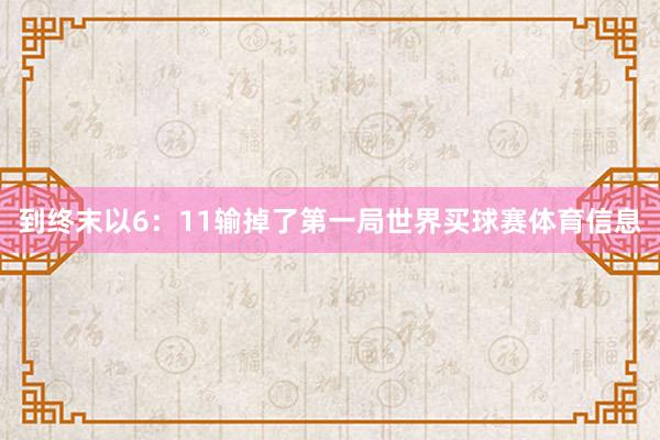 到终末以6：11输掉了第一局世界买球赛体育信息